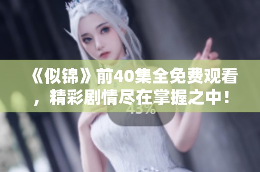 《似錦》前40集全免費(fèi)觀看，精彩劇情盡在掌握之中！