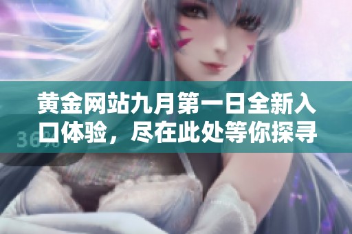 黃金網(wǎng)站九月第一日全新入口體驗(yàn)，盡在此處等你探尋