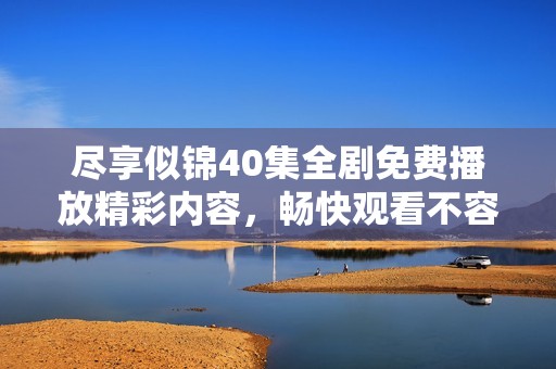 盡享似錦40集全劇免費(fèi)播放精彩內(nèi)容，暢快觀看不容錯(cuò)過