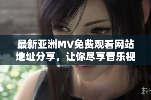 最新亞洲MV免費(fèi)觀看網(wǎng)站地址分享，讓你盡享音樂視聽盛宴