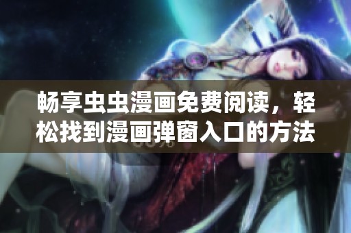 暢享蟲蟲漫畫免費(fèi)閱讀，輕松找到漫畫彈窗入口的方法分享