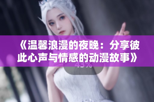 《溫馨浪漫的夜晚：分享彼此心聲與情感的動(dòng)漫故事》