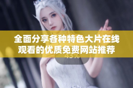全面分享各種特色大片在線觀看的優(yōu)質(zhì)免費(fèi)網(wǎng)站推薦