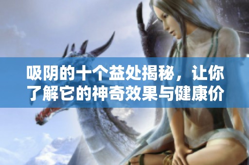 吸陰的十個(gè)益處揭秘，讓你了解它的神奇效果與健康價(jià)值