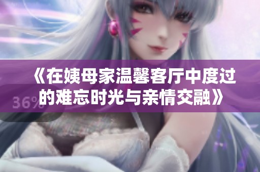 《在姨母家溫馨客廳中度過的難忘時光與親情交融》