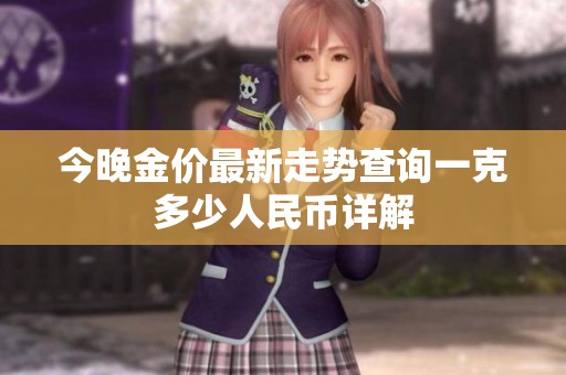 今晚金價最新走勢查詢一克多少人民幣詳解