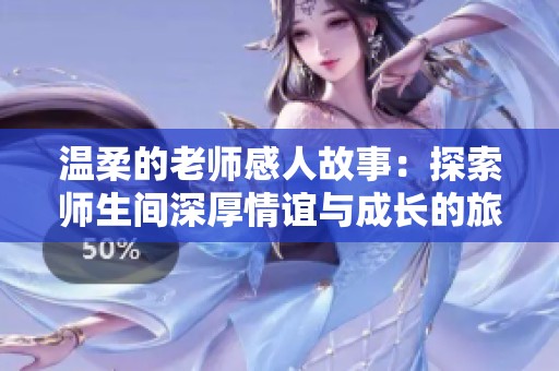 溫柔的老師感人故事：探索師生間深厚情誼與成長的旅程