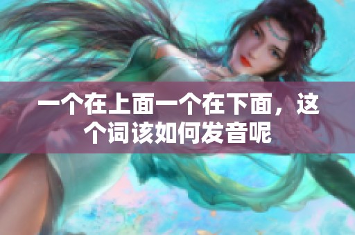 一個(gè)在上面一個(gè)在下面，這個(gè)詞該如何發(fā)音呢
