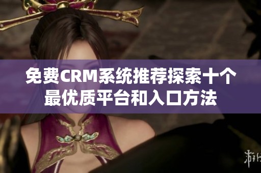 免費CRM系統(tǒng)推薦探索十個最優(yōu)質(zhì)平臺和入口方法