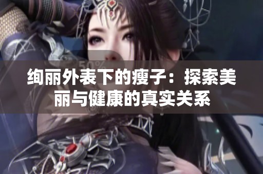 絢麗外表下的瘦子：探索美麗與健康的真實關(guān)系