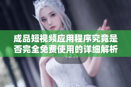成品短視頻應(yīng)用程序究竟是否完全免費(fèi)使用的詳細(xì)解析