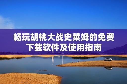 暢玩胡桃大戰(zhàn)史萊姆的免費(fèi)下載軟件及使用指南