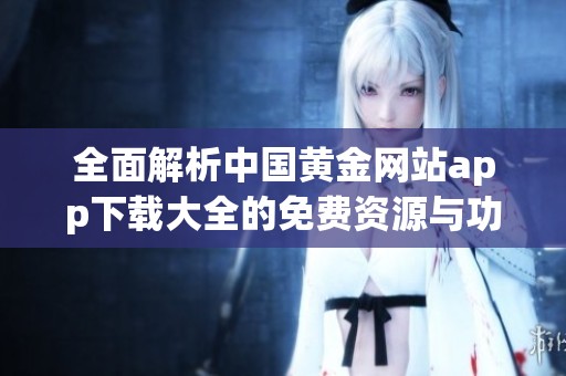 全面解析中國黃金網(wǎng)站app下載大全的免費資源與功能。