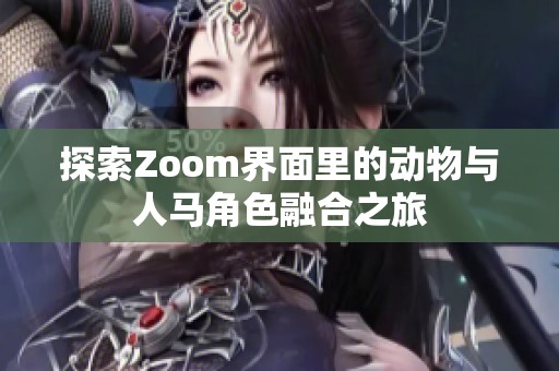 探索Zoom界面里的動物與人馬角色融合之旅
