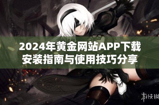 2024年黃金網(wǎng)站APP下載安裝指南與使用技巧分享