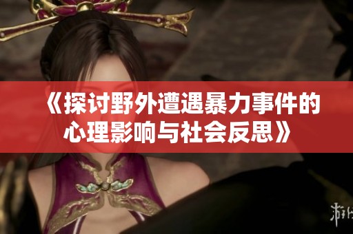 《探討野外遭遇暴力事件的心理影響與社會反思》