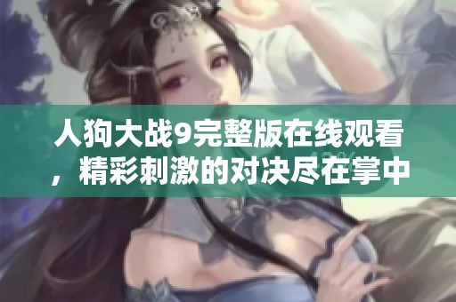 人狗大戰(zhàn)9完整版在線觀看，精彩刺激的對決盡在掌中！