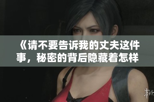 《請不要告訴我的丈夫這件事，秘密的背后隱藏著怎樣的故事》