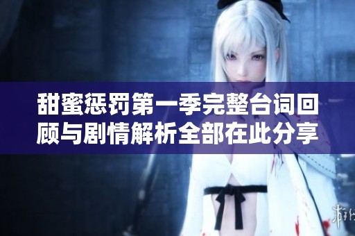 甜蜜懲罰第一季完整臺詞回顧與劇情解析全部在此分享