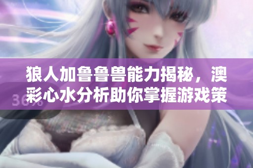 狼人加魯魯獸能力揭秘，澳彩心水分析助你掌握游戲策略