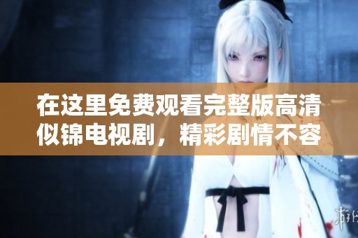 在這里免費觀看完整版高清似錦電視劇，精彩劇情不容錯過！