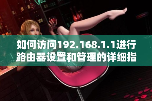 如何訪問(wèn)192.168.1.1進(jìn)行路由器設(shè)置和管理的詳細(xì)指南