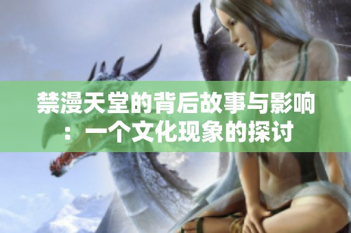 禁漫天堂的背后故事與影響：一個文化現(xiàn)象的探討