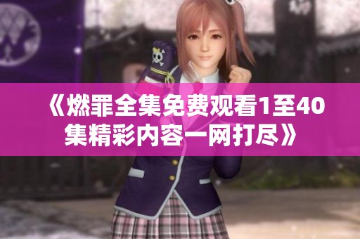 《燃罪全集免費觀看1至40集精彩內(nèi)容一網(wǎng)打盡》