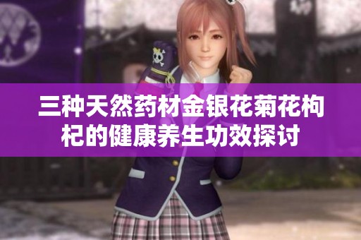三種天然藥材金銀花菊花枸杞的健康養(yǎng)生功效探討
