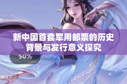新中國首套軍用郵票的歷史背景與發(fā)行意義探究