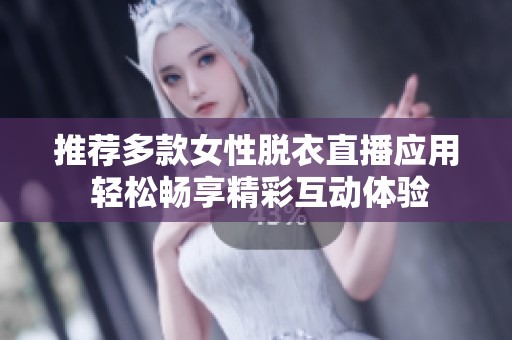 推薦多款女性脫衣直播應(yīng)用 輕松暢享精彩互動(dòng)體驗(yàn)