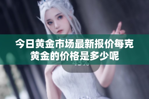 今日黃金市場(chǎng)最新報(bào)價(jià)每克黃金的價(jià)格是多少呢