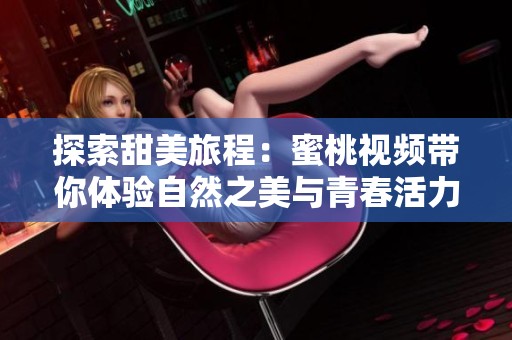 探索甜美旅程：蜜桃視頻帶你體驗(yàn)自然之美與青春活力