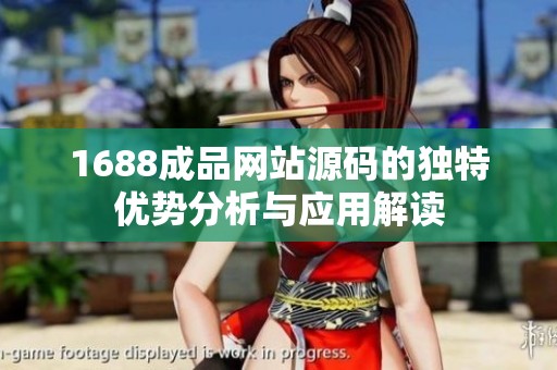 1688成品網(wǎng)站源碼的獨特優(yōu)勢分析與應用解讀