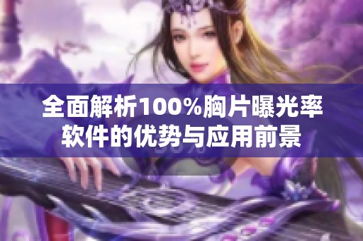 全面解析100%胸片曝光率軟件的優(yōu)勢與應(yīng)用前景