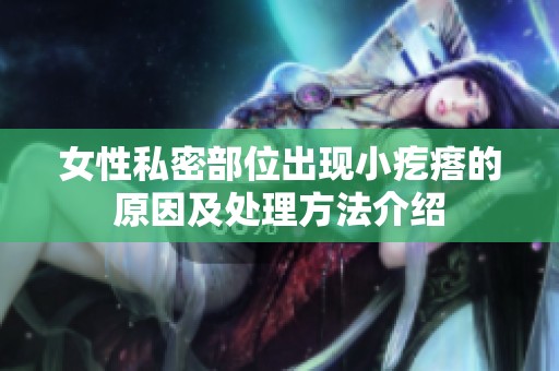 女性私密部位出現(xiàn)小疙瘩的原因及處理方法介紹
