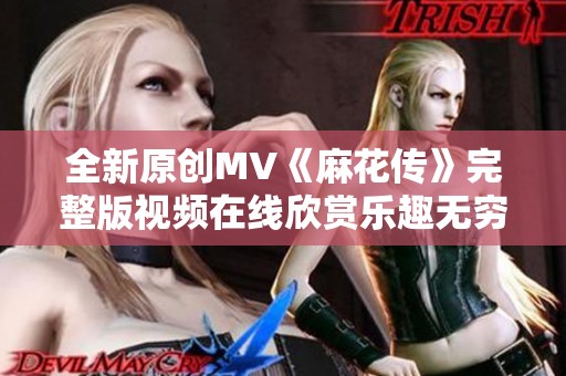 全新原創(chuàng)MV《麻花傳》完整版視頻在線欣賞樂趣無窮