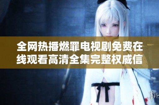 全網(wǎng)熱播燃罪電視劇免費在線觀看高清全集完整權威信息分享