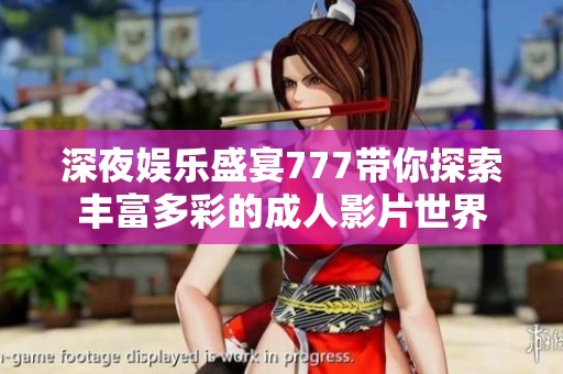 深夜娛樂盛宴777帶你探索豐富多彩的成人影片世界