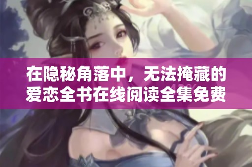 在隱秘角落中，無法掩藏的愛戀全書在線閱讀全集免費分享