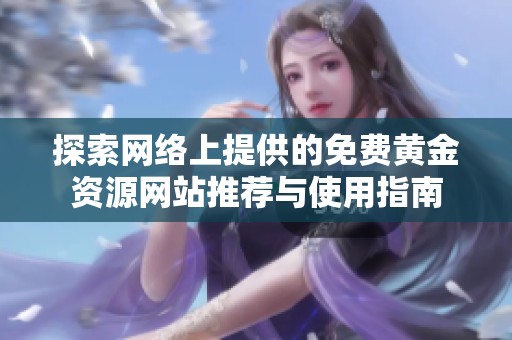 探索網(wǎng)絡(luò)上提供的免費黃金資源網(wǎng)站推薦與使用指南