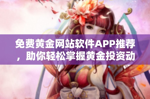 免費(fèi)黃金網(wǎng)站軟件APP推薦，助你輕松掌握黃金投資動(dòng)態(tài)