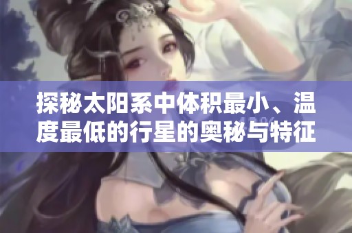 探秘太陽系中體積最小、溫度最低的行星的奧秘與特征