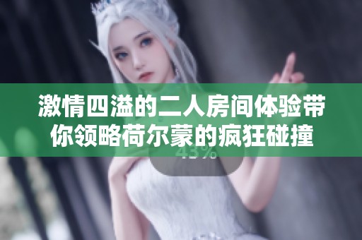 激情四溢的二人房間體驗(yàn)帶你領(lǐng)略荷爾蒙的瘋狂碰撞