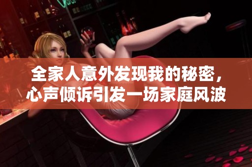 全家人意外發(fā)現(xiàn)我的秘密，心聲傾訴引發(fā)一場(chǎng)家庭風(fēng)波