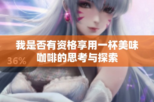 我是否有資格享用一杯美味咖啡的思考與探索