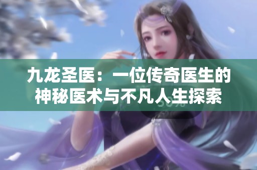 九龍圣醫(yī)：一位傳奇醫(yī)生的神秘醫(yī)術(shù)與不凡人生探索