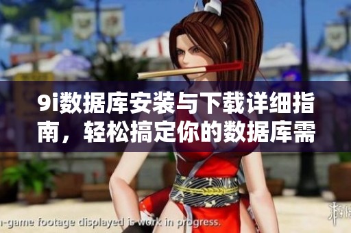 9i數(shù)據(jù)庫安裝與下載詳細(xì)指南，輕松搞定你的數(shù)據(jù)庫需求