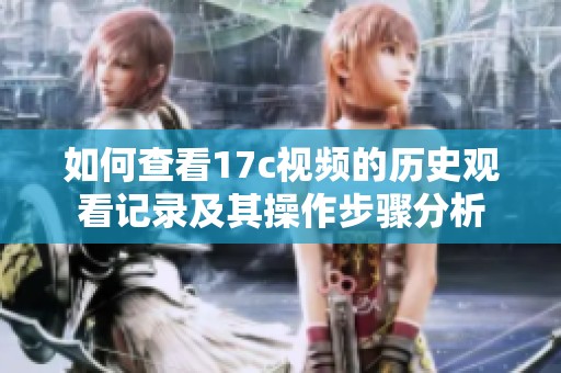 如何查看17c視頻的歷史觀看記錄及其操作步驟分析