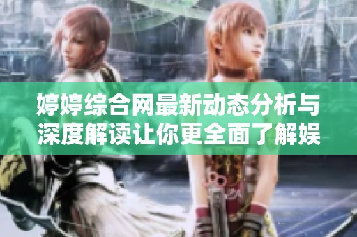 婷婷綜合網(wǎng)最新動(dòng)態(tài)分析與深度解讀讓你更全面了解娛樂(lè)行業(yè)